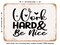 DECORATIVE METAL SIGN - Work Hard and Be Nice - Vintage Rusty Look
